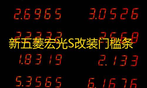 穿越火线科技辅助手机版新五菱宏光S改装门槛条不锈钢踏板后护板亮条专用配件保护装饰贴